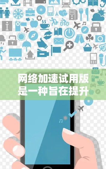 网络加速试用版是一种旨在提升网络速度的工具,适合新手用户探索网络优化功能。以下是对网络加速试用版的详细总结和使用指南 网络加速试用版是一种旨在提升网络速度的工具,适合新手用户探索网络优化功能。以下是对网络加速试用版的详细总结和使用指南