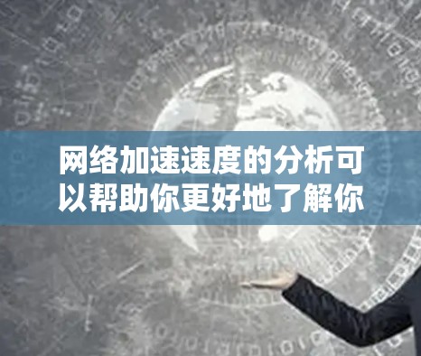 网络加速速度的分析可以帮助你更好地了解你的网络性能,并优化网络使用。以下是一个详细的网络加速速度分析步骤和方法 网络加速速度的分析可以帮助你更好地了解你的网络性能,并优化网络使用。以下是一个详细的网络加速速度分析步骤和方法