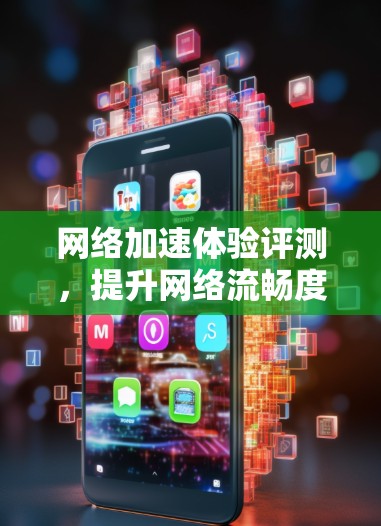 网络加速体验评测,提升网络流畅度的之道 网络加速体验评测,提升网络流畅度的之道