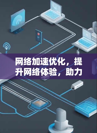 网络加速优化，提升网络体验，助力高效通信