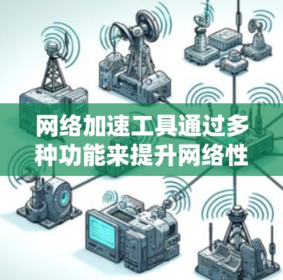 网络加速工具通过多种功能来提升网络性能,包括速度调节、缓存优化和流量控制。以下是对这些功能的详细分析和建议 网络加速工具通过多种功能来提升网络性能,包括速度调节、缓存优化和流量控制。以下是对这些功能的详细分析和建议