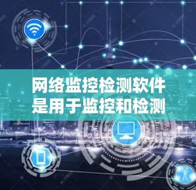 网络监控检测软件是用于监控和检测网络设备,如路由器和交换机,以确保网络安全和正常运行。以下是一些常用且适合不同需求的网络监控软件的总结 网络监控检测软件是用于监控和检测网络设备,如路由器和交换机,以确保网络安全和正常运行。以下是一些常用且适合不同需求的网络监控软件的总结