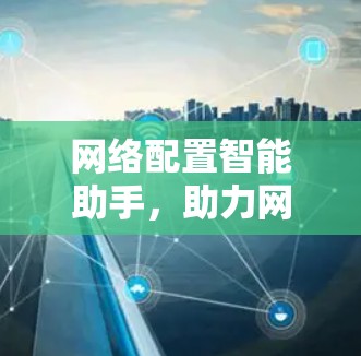 网络配置智能助手，助力网络安全防护