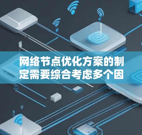 网络节点优化方案的制定需要综合考虑多个因素，包括网络结构、性能评估、动态调整算法以及扩展性等。以下是一个详细的优化方案框架