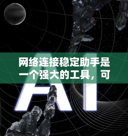 网络连接稳定助手是一个强大的工具,可以帮助提升网络连接的稳定性。以下是一些详细的步骤和信息 网络连接稳定助手是一个强大的工具,可以帮助提升网络连接的稳定性。以下是一些详细的步骤和信息