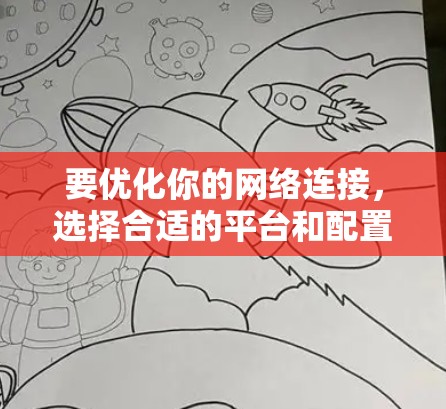 要优化你的网络连接,选择合适的平台和配置至关重要。以下是一步步的建议 要优化你的网络连接,选择合适的平台和配置至关重要。以下是一步步的建议