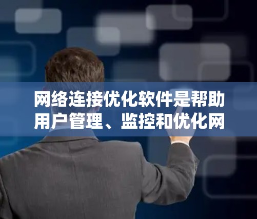 网络连接优化软件是帮助用户管理、监控和优化网络连接的工具。以下是一个详细的步骤指南,帮助你系统地学习和使用这些软件 网络连接优化软件是帮助用户管理、监控和优化网络连接的工具。以下是一个详细的步骤指南,帮助你系统地学习和使用这些软件