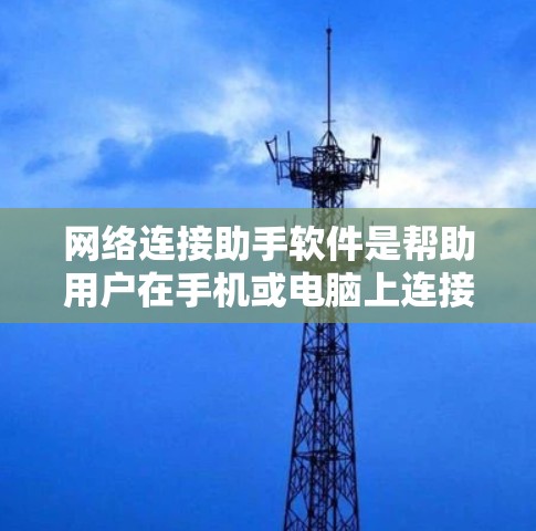 网络连接助手软件是帮助用户在手机或电脑上连接其他设备的工具。以下是一些适合的网络连接助手软件推荐,涵盖多设备连接和多种网络环境 网络连接助手软件是帮助用户在手机或电脑上连接其他设备的工具。以下是一些适合的网络连接助手软件推荐,涵盖多设备连接和多种网络环境
