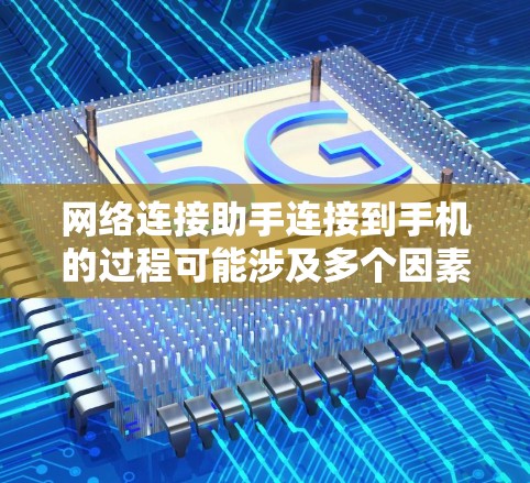 网络连接助手连接到手机的过程可能涉及多个因素，以下是一些可能的原因和步骤来解决连接问题