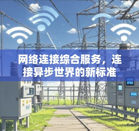 网络连接综合服务,连接异步世界的新标准 网络连接综合服务,连接异步世界的新标准