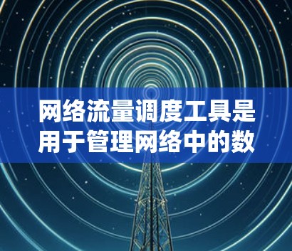 网络流量调度工具是用于管理网络中的数据流量以优化资源分配和系统性能的系统。它通过利用算法和策略,确保流量在网络节点之间高效分配,避免过度使用资源。以下是网络流量调度工具的详细介绍 网络流量调度工具是用于管理网络中的数据流量以优化资源分配和系统性能的系统。它通过利用算法和策略,确保流量在网络节点之间高效分配,避免过度使用资源。以下是网络流量调度工具的详细介绍