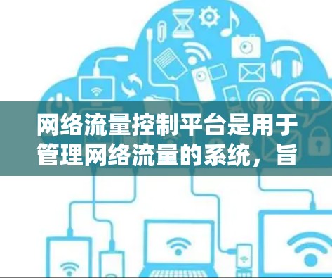 网络流量控制平台是用于管理网络流量的系统，旨在确保数据的可靠传输和高效使用。以下是其核心功能、应用领域、优缺点及部署步骤的详细分析