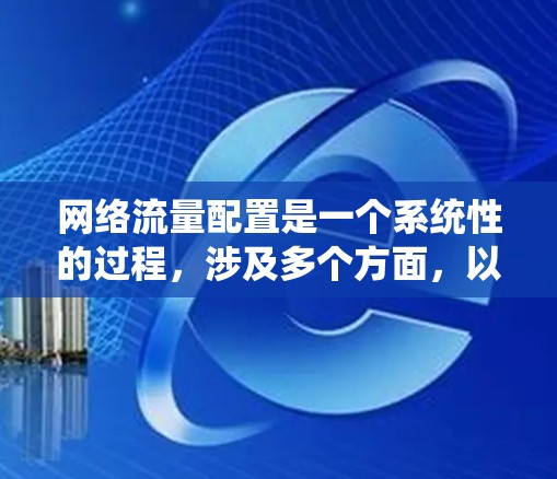 网络流量配置是一个系统性的过程，涉及多个方面，以下是一个有条理的网络流量配置教程