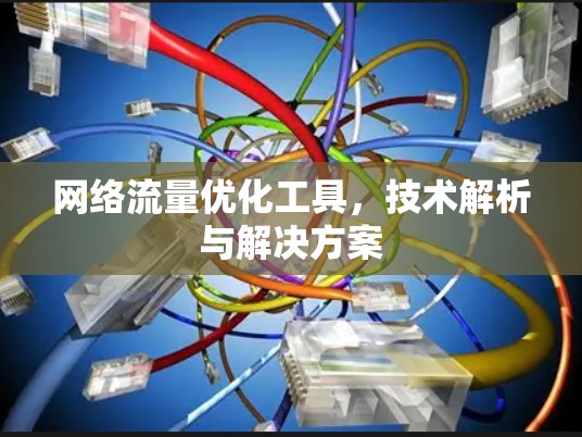 网络流量优化工具，技术解析与解决方案