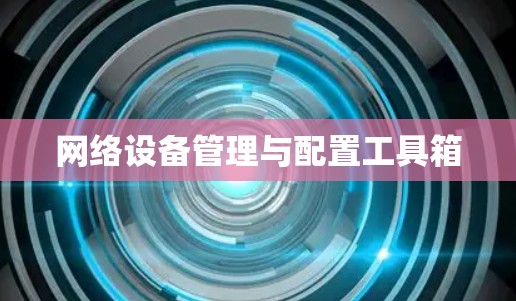 网络设备管理与配置工具箱