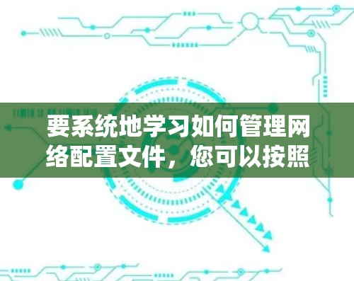 要系统地学习如何管理网络配置文件，您可以按照以下步骤进行
