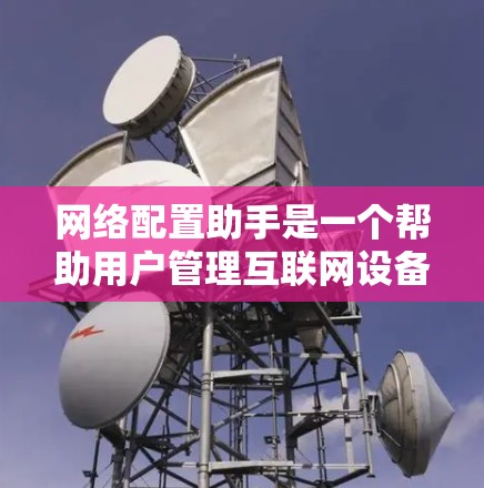 网络配置助手是一个帮助用户管理互联网设备的工具。以下是一些步骤说明，帮助你顺利下载和安装该应用