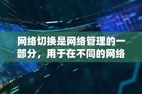 网络切换是网络管理的一部分，用于在不同的网络上进行通信操作。以下是一个系统化的网络切换教程指南，帮助你逐步理解和实现网络切换