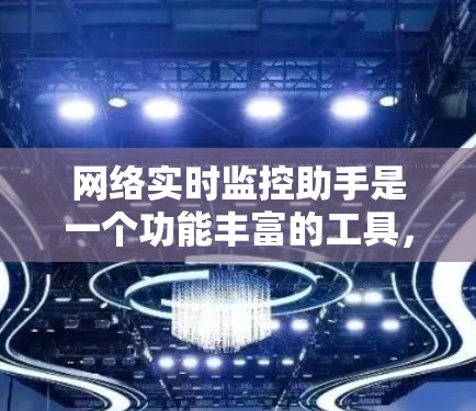 网络实时监控助手是一个功能丰富的工具，旨在管理网络设备并提供实时监控和故障处理服务。以下是它的详细功能描述