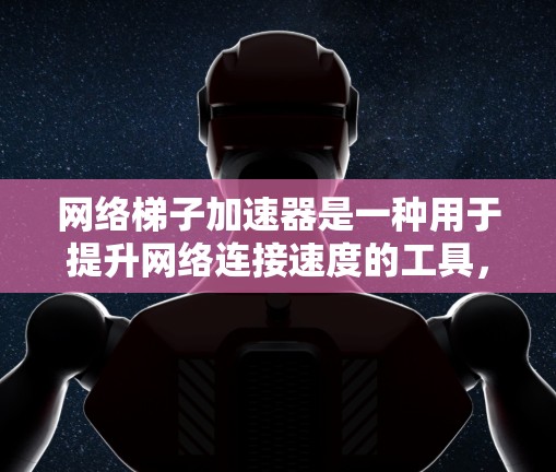 网络梯子加速器是一种用于提升网络连接速度的工具，通过共享网络资源、优化带宽分配等方法，使设备能够更快地连接到更多的资源，从而节省时间。以下是使用网络梯子加速器的步骤