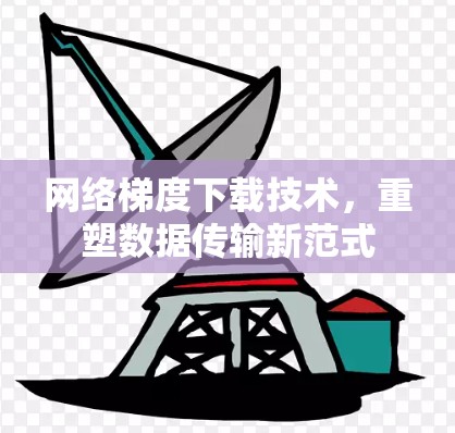 网络梯度下载技术，重塑数据传输新范式