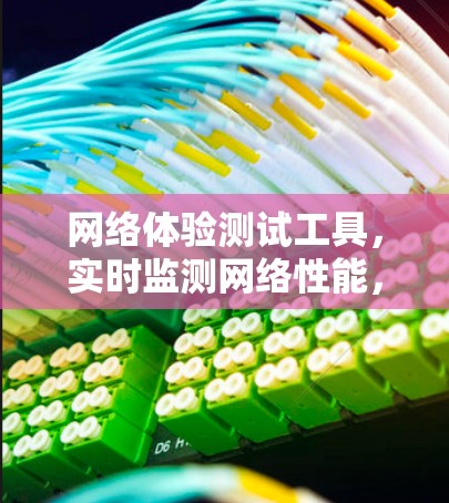 网络体验测试工具,实时监测网络性能,提升用户体验 网络体验测试工具,实时监测网络性能,提升用户体验