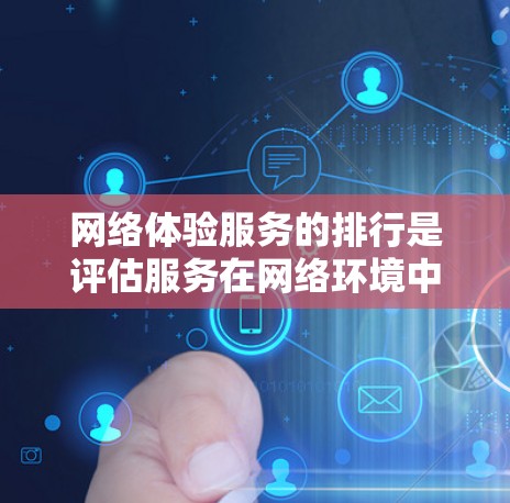 网络体验服务的排行是评估服务在网络环境中的表现，通常通过多个指标进行综合评分。以下是具体步骤和方法