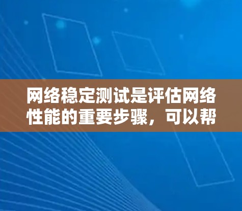 网络稳定测试是评估网络性能的重要步骤,可以帮助管理员优化网络配置和提高网络稳定性。以下是对网络稳定测试的详细步骤和分析 网络稳定测试是评估网络性能的重要步骤,可以帮助管理员优化网络配置和提高网络稳定性。以下是对网络稳定测试的详细步骤和分析