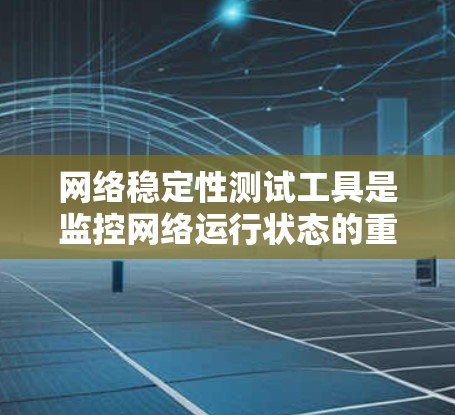 网络稳定性测试工具是监控网络运行状态的重要手段,帮助发现和解决网络中的潜在问题。以下是对这些工具的详细介绍和使用方法 网络稳定性测试工具是监控网络运行状态的重要手段,帮助发现和解决网络中的潜在问题。以下是对这些工具的详细介绍和使用方法