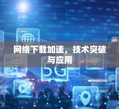 网络下载加速，技术突破与应用