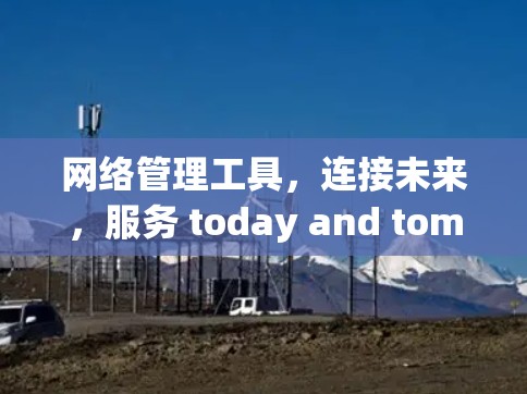 网络管理工具,连接未来,服务 today and tomorrow 网络管理工具,连接未来,服务 today and tomorrow