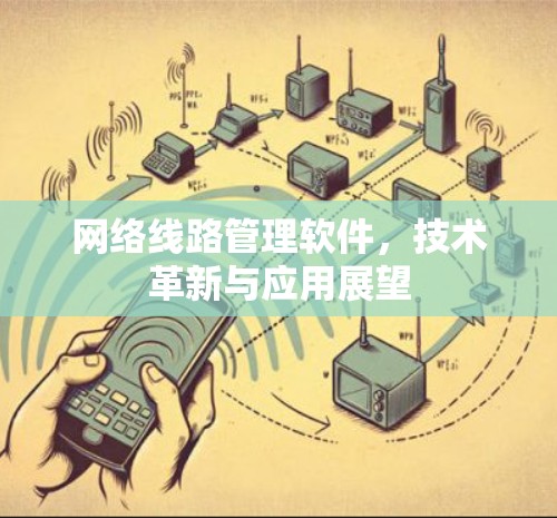 网络线路管理软件，技术革新与应用展望
