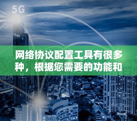 网络协议配置工具有很多种,根据您需要的功能和场景选择合适的工具。以下是一些常见的网络协议配置工具及其特点 网络协议配置工具有很多种,根据您需要的功能和场景选择合适的工具。以下是一些常见的网络协议配置工具及其特点