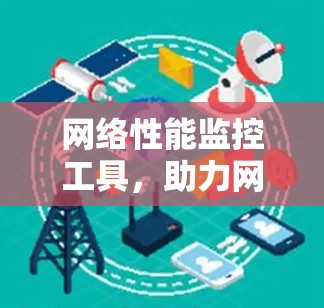 网络性能监控工具，助力网络安全与业务优化