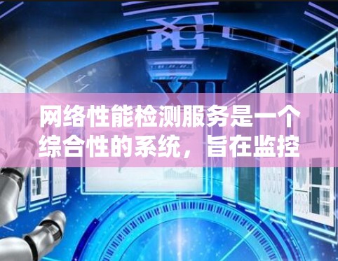 网络性能检测服务是一个综合性的系统,旨在监控和分析网络运行状态,以确保其高效、稳定和可用。以下是对该服务的详细总结 网络性能检测服务是一个综合性的系统,旨在监控和分析网络运行状态,以确保其高效、稳定和可用。以下是对该服务的详细总结