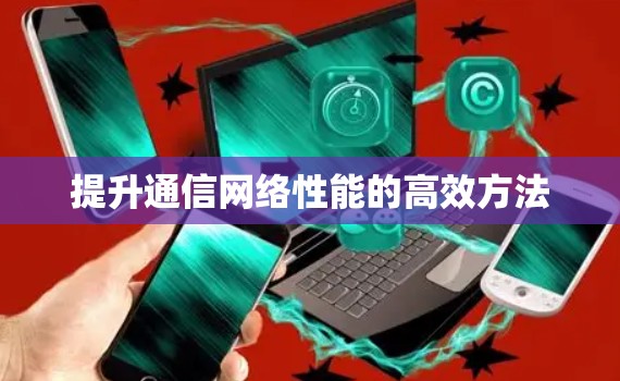 提升通信网络性能的高效方法 提升通信网络性能的高效方法