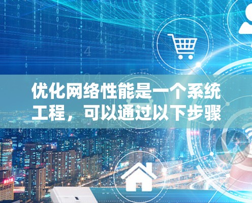 优化网络性能是一个系统工程，可以通过以下步骤逐步推进
