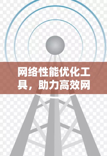网络性能优化工具，助力高效网络体验