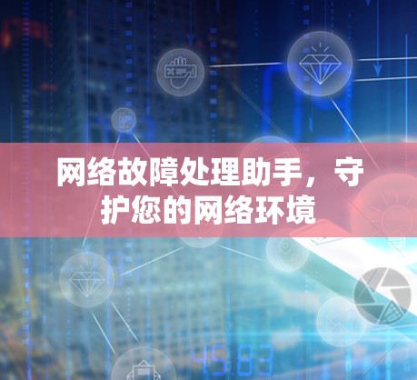 网络故障处理助手,守护您的网络环境 网络故障处理助手,守护您的网络环境