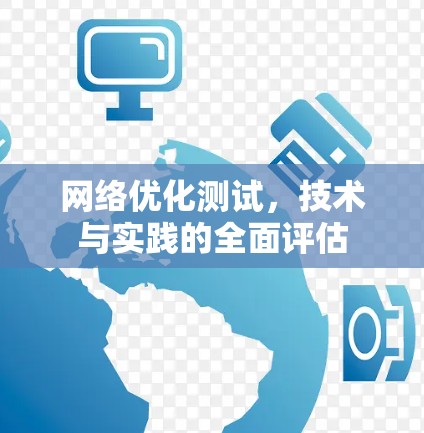 网络优化测试,技术与实践的全面评估 网络优化测试,技术与实践的全面评估