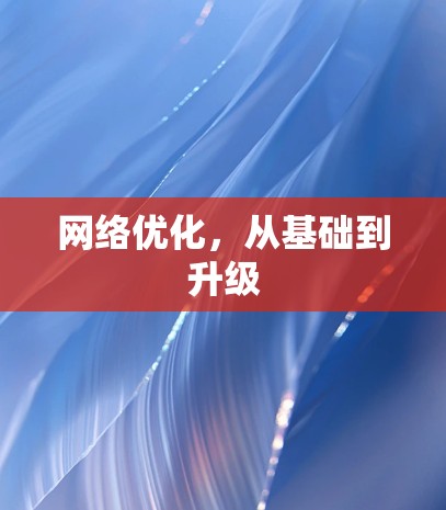 网络优化,从基础到升级 网络优化,从基础到升级