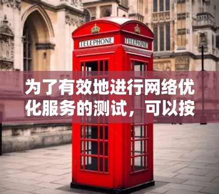 为了有效地进行网络优化服务的测试,可以按照以下步骤进行 为了有效地进行网络优化服务的测试,可以按照以下步骤进行