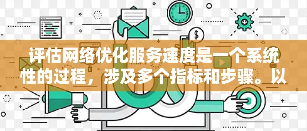 评估网络优化服务速度是一个系统性的过程,涉及多个指标和步骤。以下是对该过程的详细总结和解决方案 评估网络优化服务速度是一个系统性的过程,涉及多个指标和步骤。以下是对该过程的详细总结和解决方案