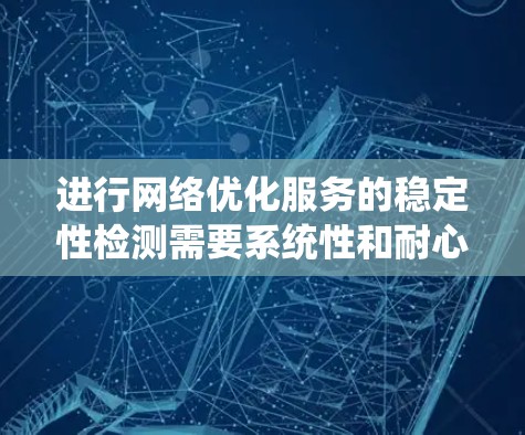 进行网络优化服务的稳定性检测需要系统性和耐心,以下是一个有条理的指南,帮助您高效完成这一任务 进行网络优化服务的稳定性检测需要系统性和耐心,以下是一个有条理的指南,帮助您高效完成这一任务