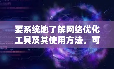 要系统地了解网络优化工具及其使用方法,可以从以下几个方面入手 要系统地了解网络优化工具及其使用方法,可以从以下几个方面入手
